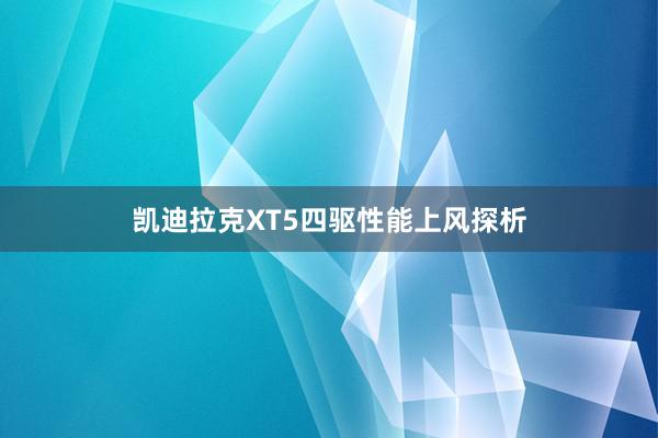 凯迪拉克XT5四驱性能上风探析