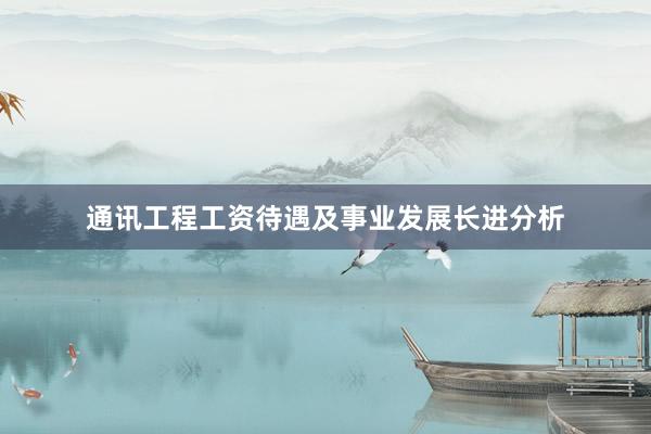 通讯工程工资待遇及事业发展长进分析